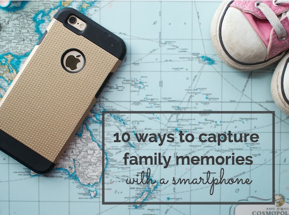 Ten ways to use your smartphone to capture fun family memories - by Barbara O'Reilly from Patchwork Cactus