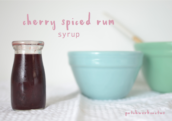 Cherry Spiced Rum Syrup recipe - Patchwork Cactus